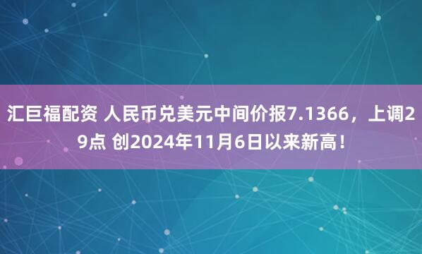汇巨福配资 人民币兑美元中间价报7.1366,上调29点 创2024年11月6日以来新高!