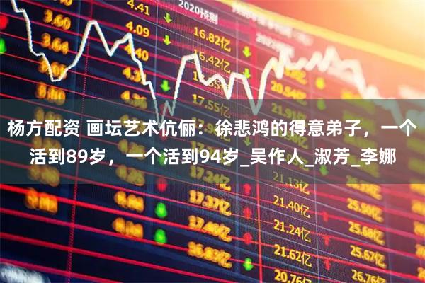 杨方配资 画坛艺术伉俪：徐悲鸿的得意弟子，一个活到89岁，一个活到94岁_吴作人_淑芳_李娜
