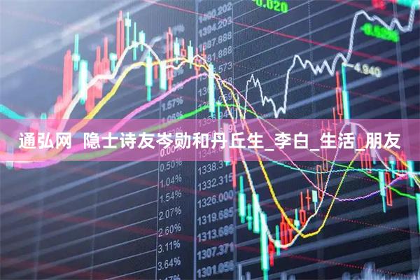 通弘网  隐士诗友岑勋和丹丘生_李白_生活_朋友