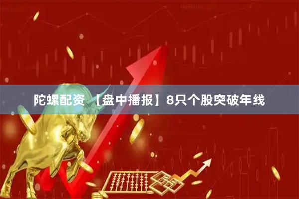 陀螺配资 【盘中播报】8只个股突破年线