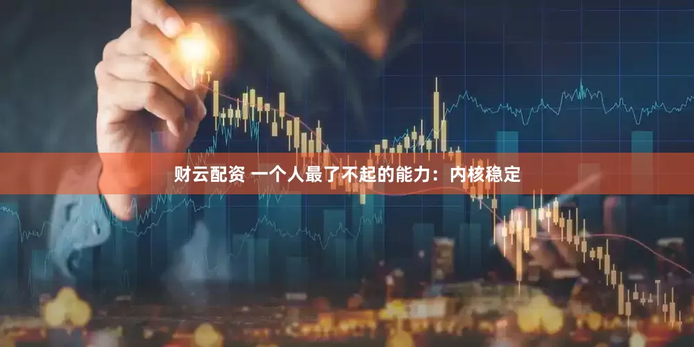 财云配资 一个人最了不起的能力：内核稳定