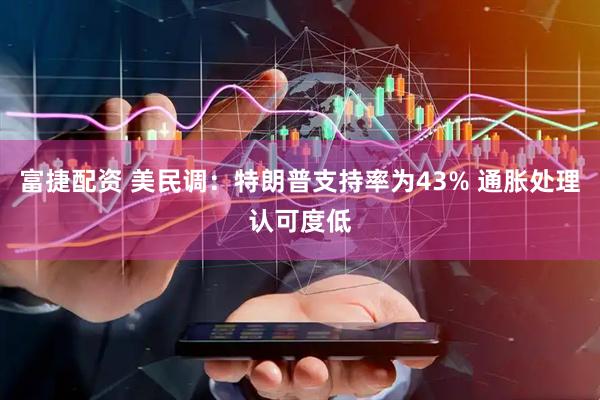 富捷配资 美民调：特朗普支持率为43% 通胀处理认可度低
