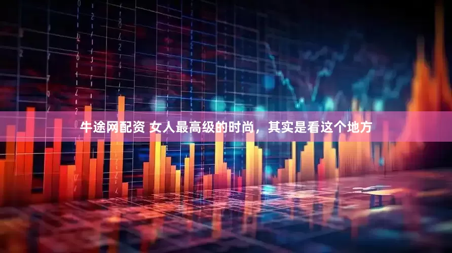 牛途网配资 女人最高级的时尚，其实是看这个地方