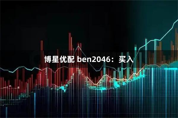 博星优配 ben2046：买入