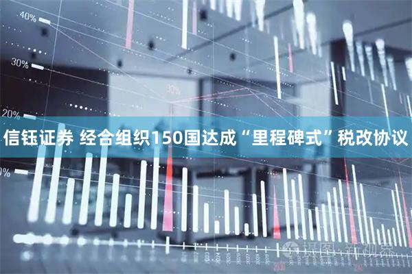 信钰证券 经合组织150国达成“里程碑式”税改协议