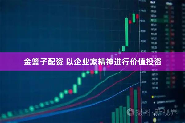金篮子配资 以企业家精神进行价值投资