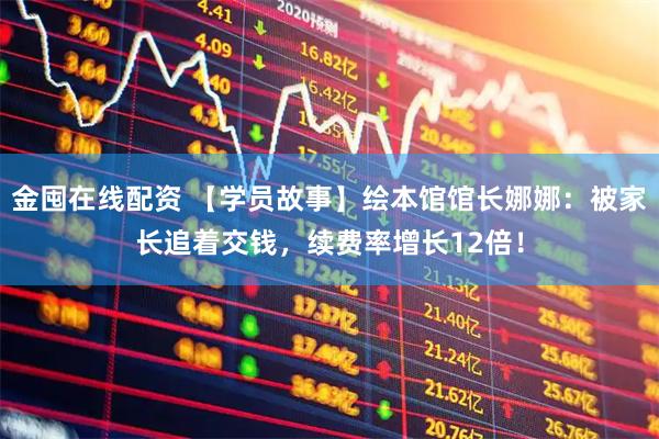 金囤在线配资 【学员故事】绘本馆馆长娜娜:被家长追着交钱,续费率增长12倍!